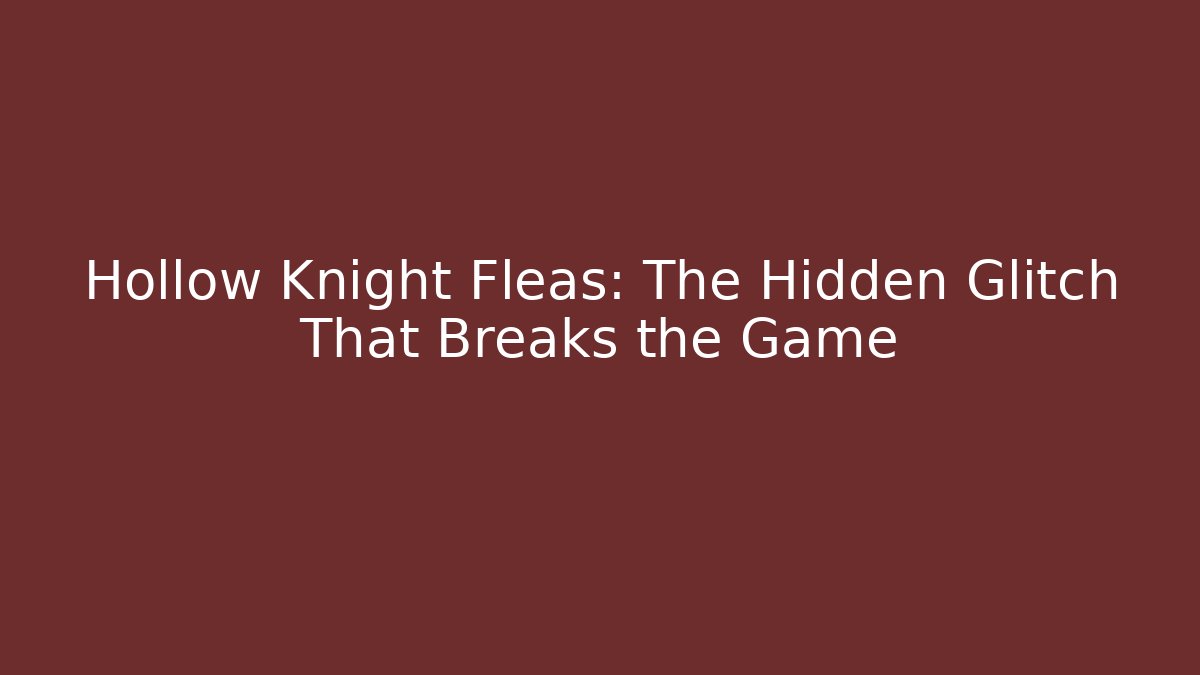 Hollow Knight Fleas: The Hidden Glitch That Breaks the Game