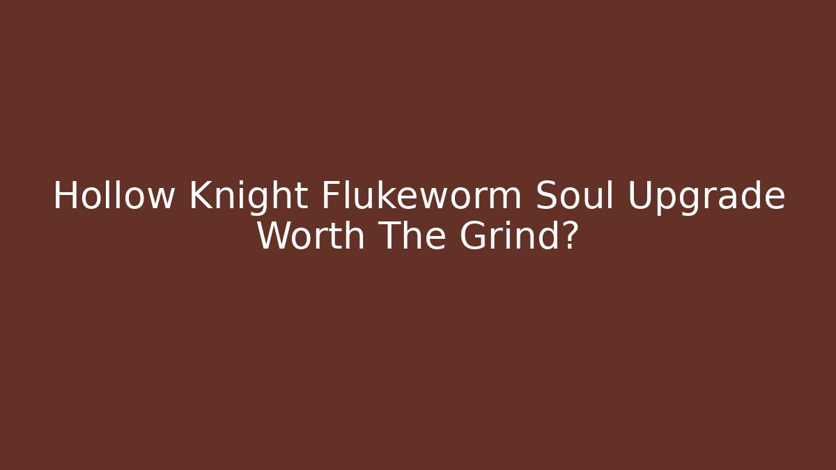 Hollow Knight Flukeworm Soul Upgrade Worth The Grind?