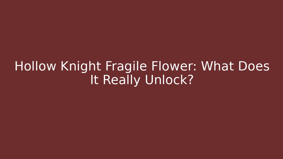 Hollow Knight Fragile Flower: What Does It Really Unlock?