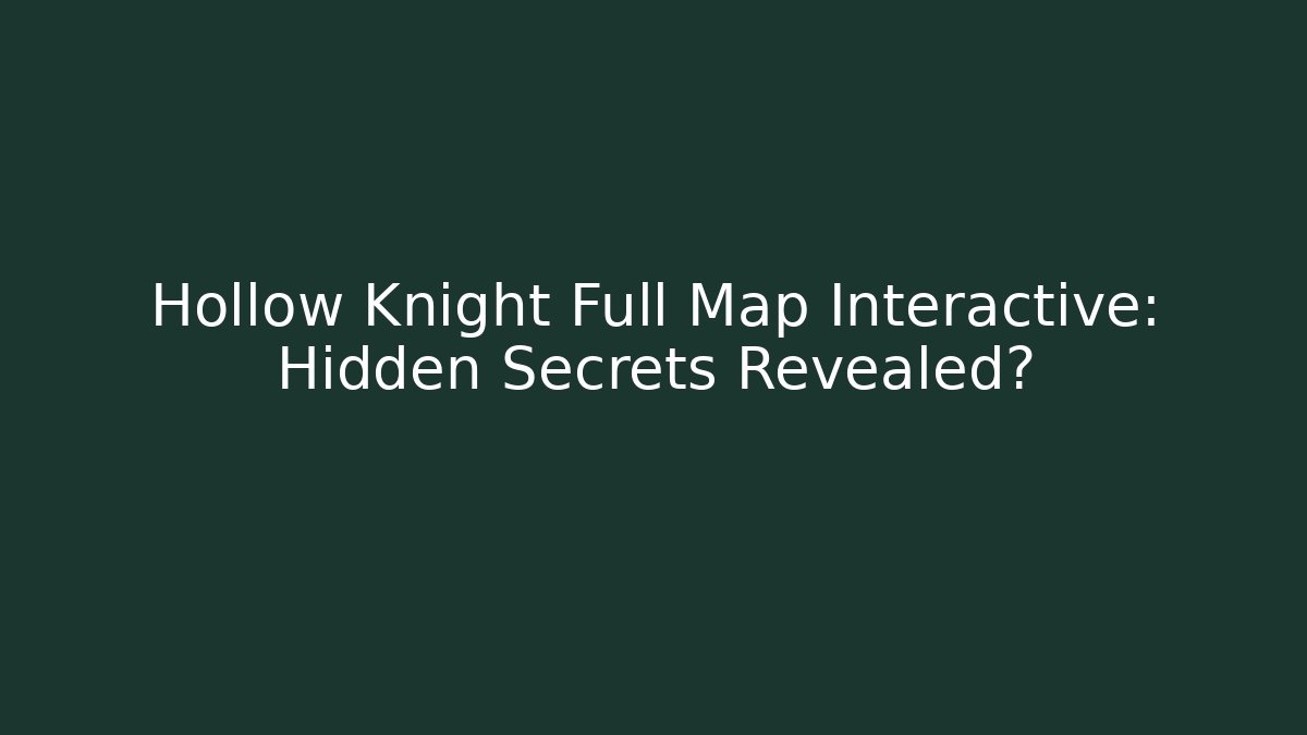 Hollow Knight Full Map Interactive: Hidden Secrets Revealed?