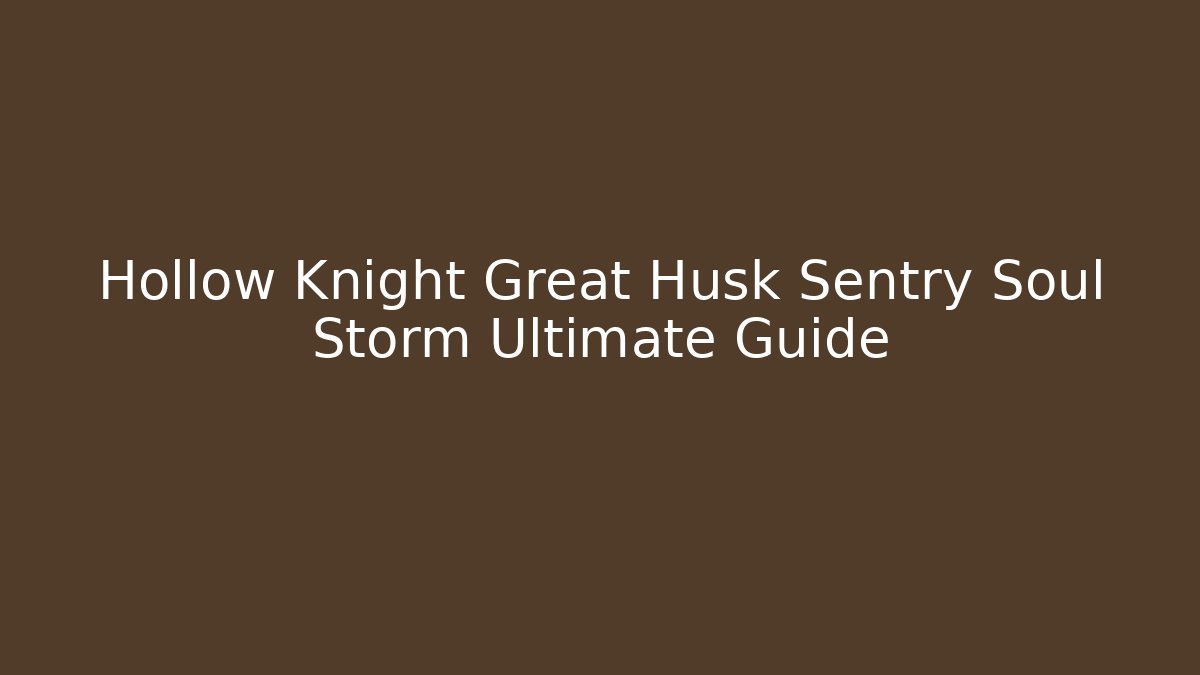 Hollow Knight Great Husk Sentry Soul Storm Ultimate Guide