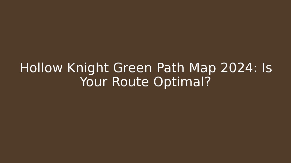 Hollow Knight Green Path Map 2024: Is Your Route Optimal?