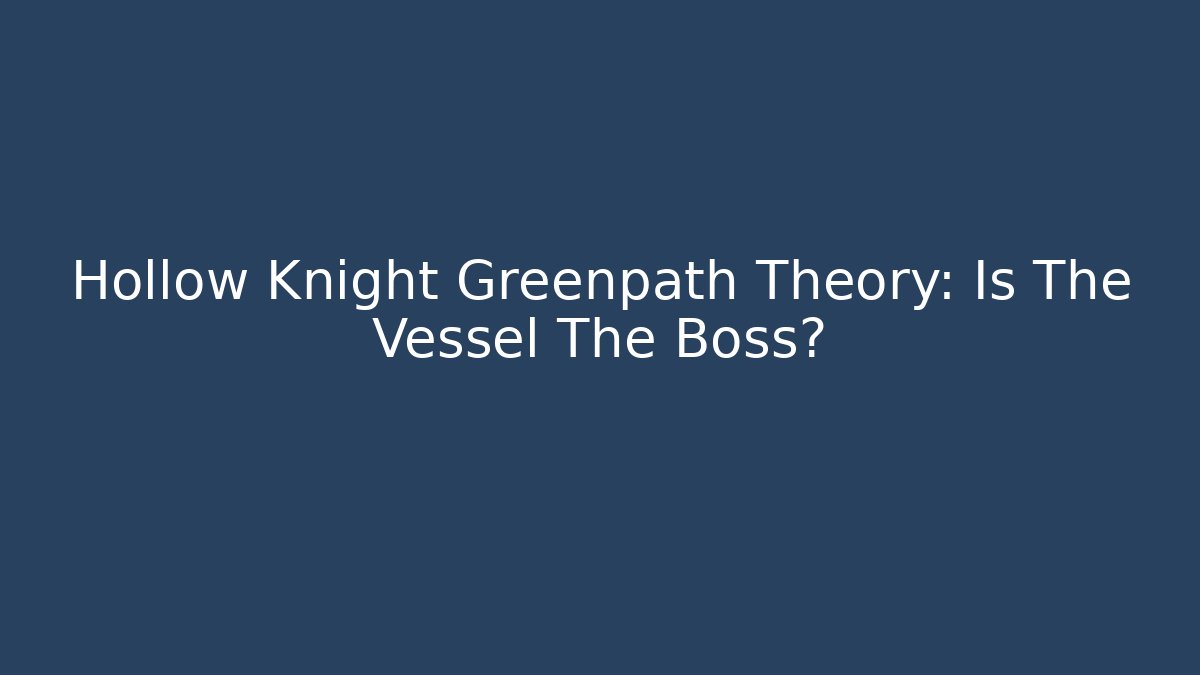 Hollow Knight Greenpath Theory: Is The Vessel The Boss?