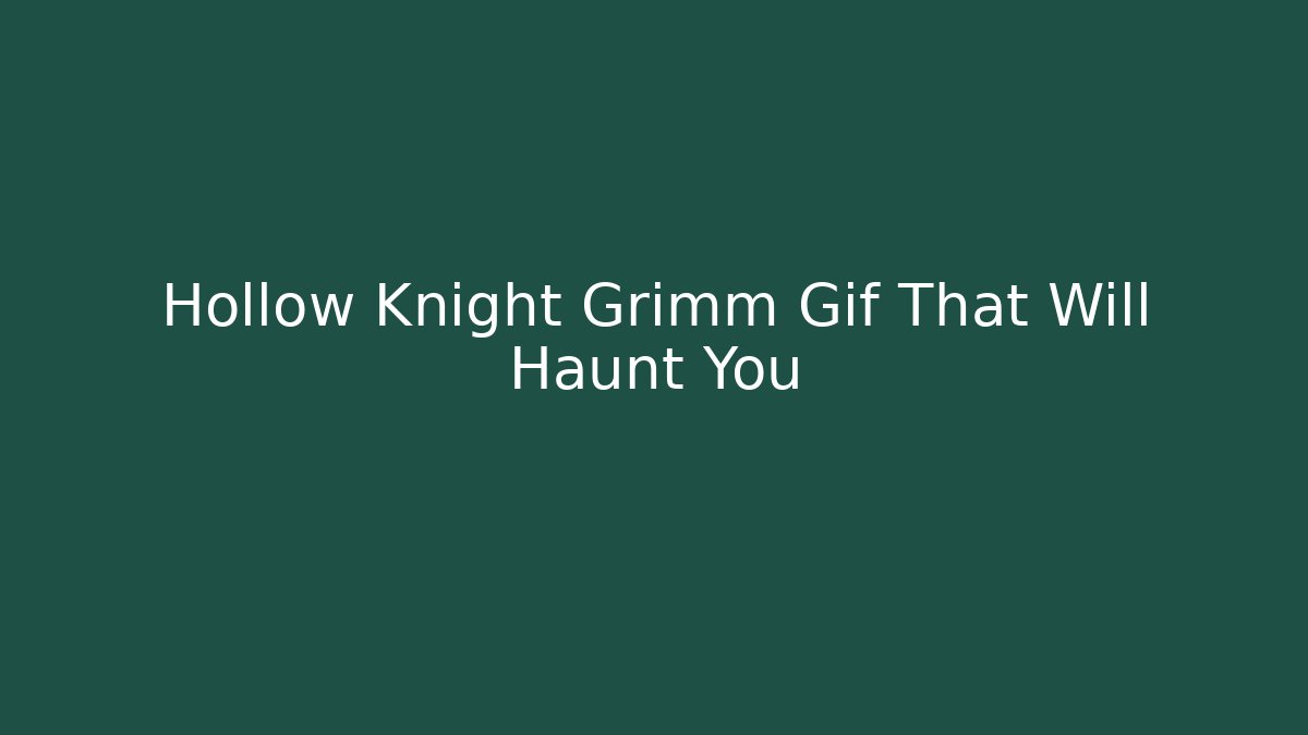 Hollow Knight Grimm Gif That Will Haunt You