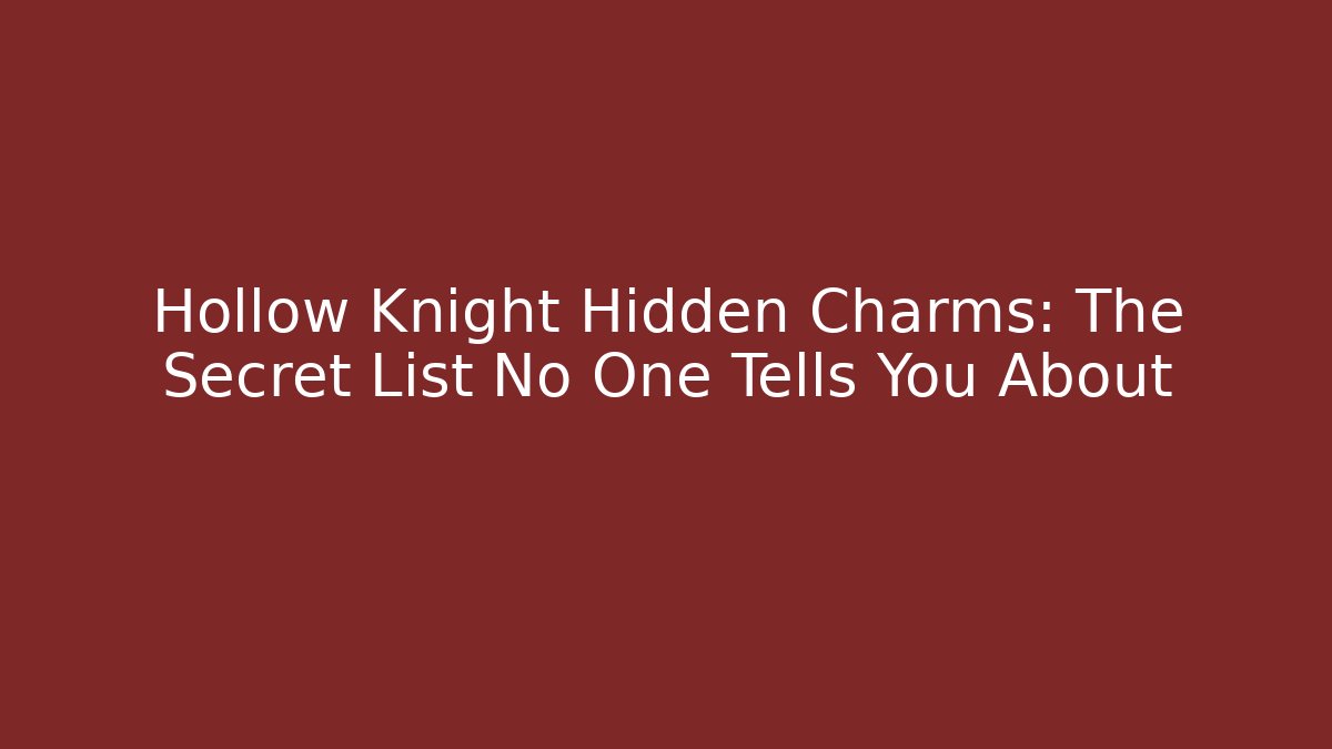 Hollow Knight Hidden Charms: The Secret List No One Tells You About