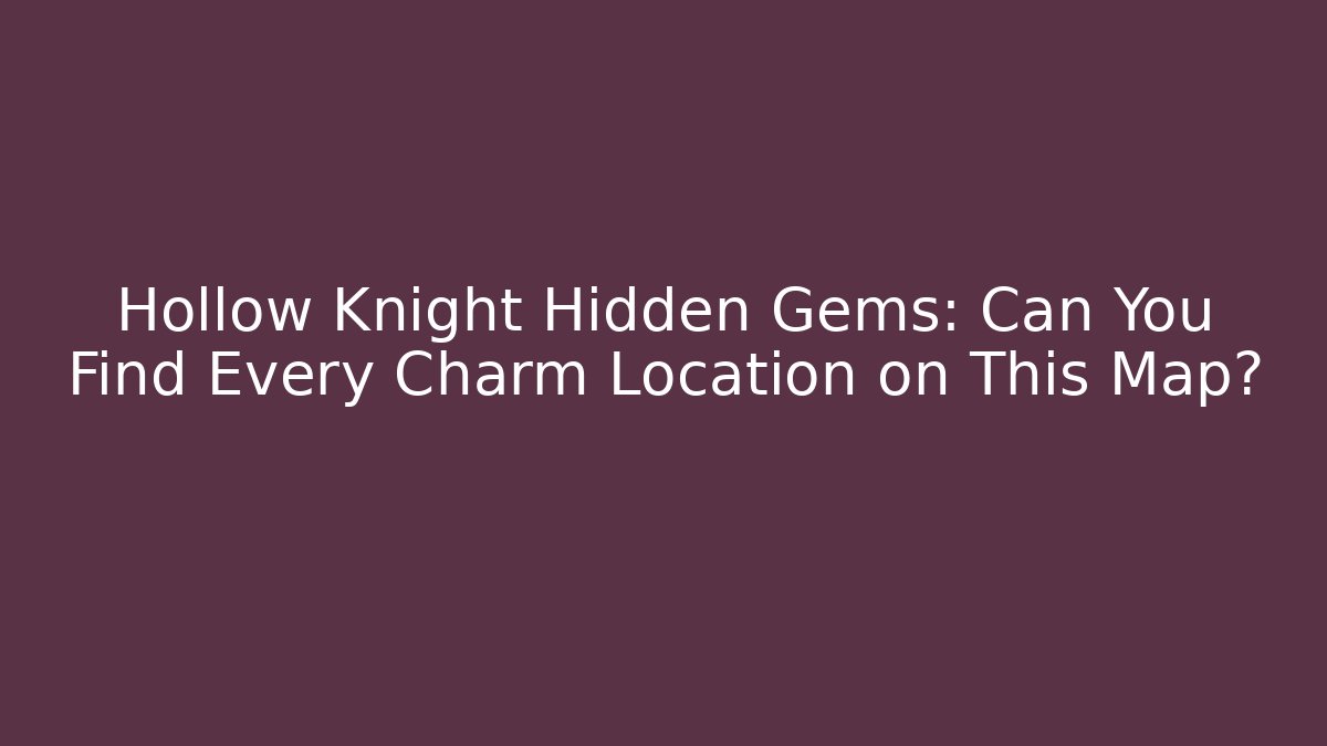 Hollow Knight Hidden Gems: Can You Find Every Charm Location on This Map?