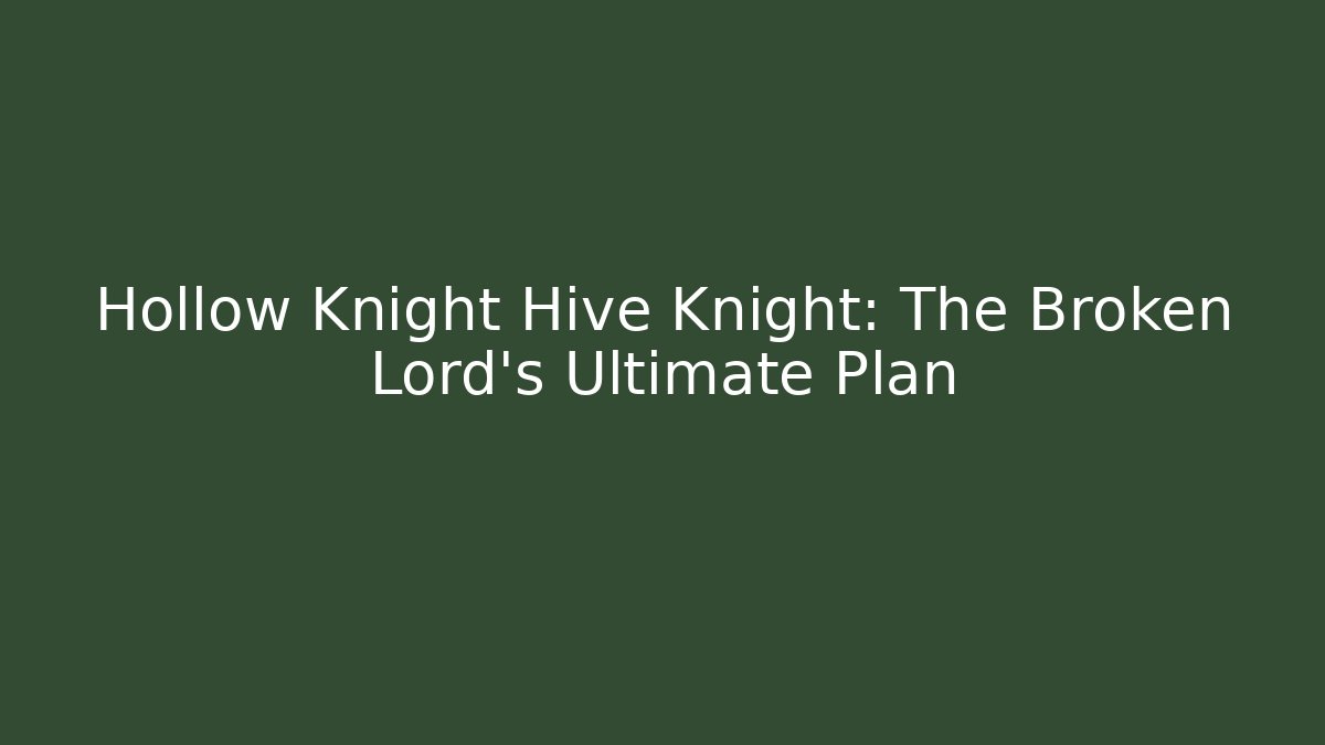 Hollow Knight Hive Knight: The Broken Lord's Ultimate Plan
