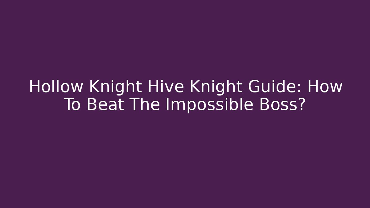 Hollow Knight Hive Knight Guide: How To Beat The Impossible Boss?