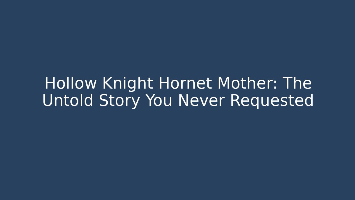Hollow Knight Hornet Mother: The Untold Story You Never Requested