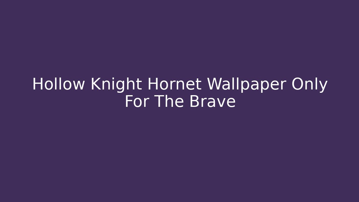 Hollow Knight Hornet Wallpaper Only For The Brave