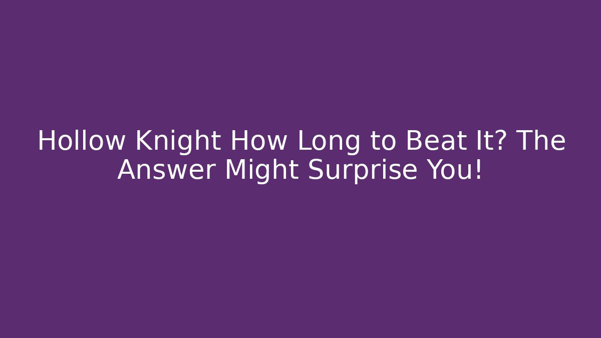 Hollow Knight How Long to Beat It? The Answer Might Surprise You!