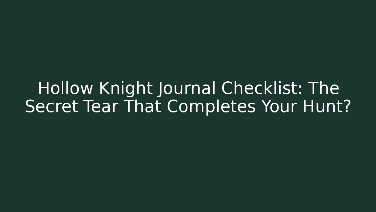 Hollow Knight Journal Checklist: The Secret Tear That Completes Your Hunt?