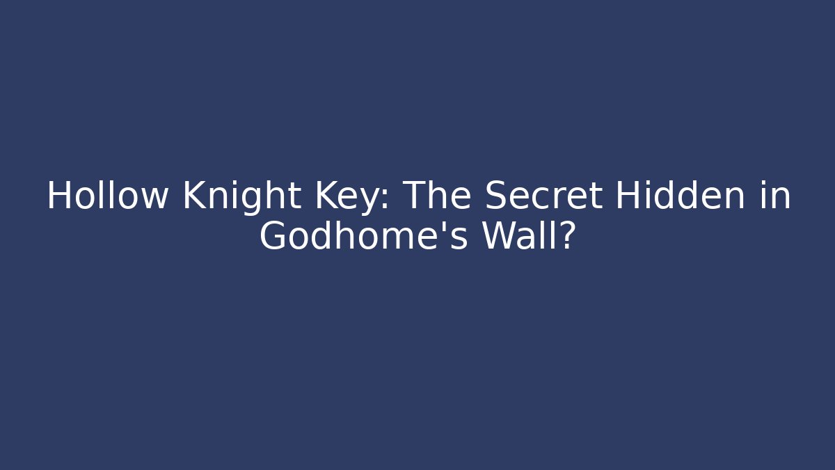 Hollow Knight Key: The Secret Hidden in Godhome's Wall?