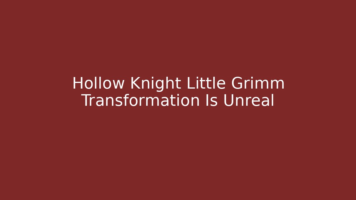 Hollow Knight Little Grimm Transformation Is Unreal - Critter Realm