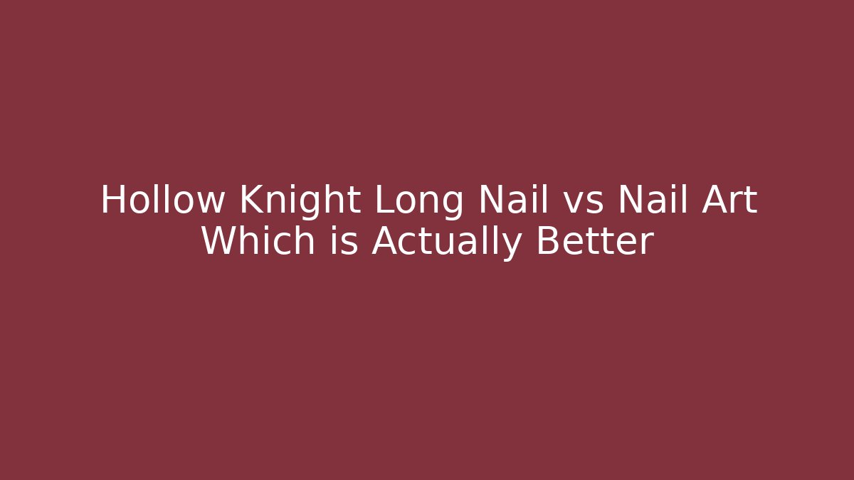 Hollow Knight Long Nail vs Nail Art Which is Actually Better
