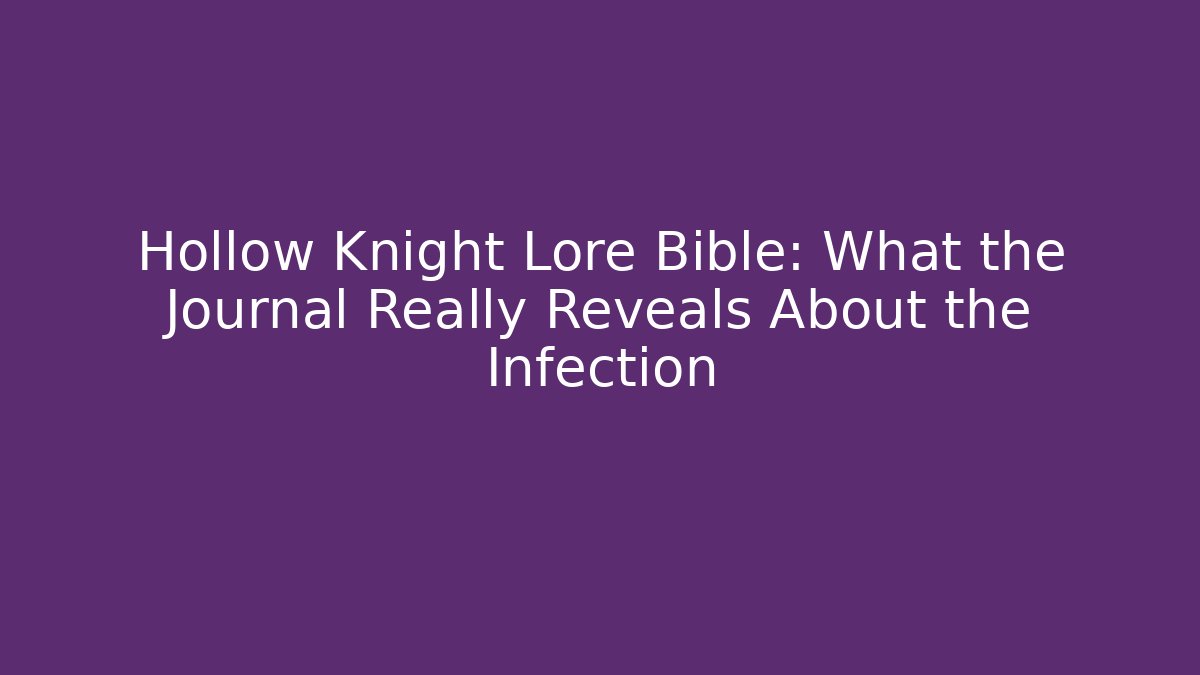 Hollow Knight Lore Bible: What the Journal Really Reveals About the Infection