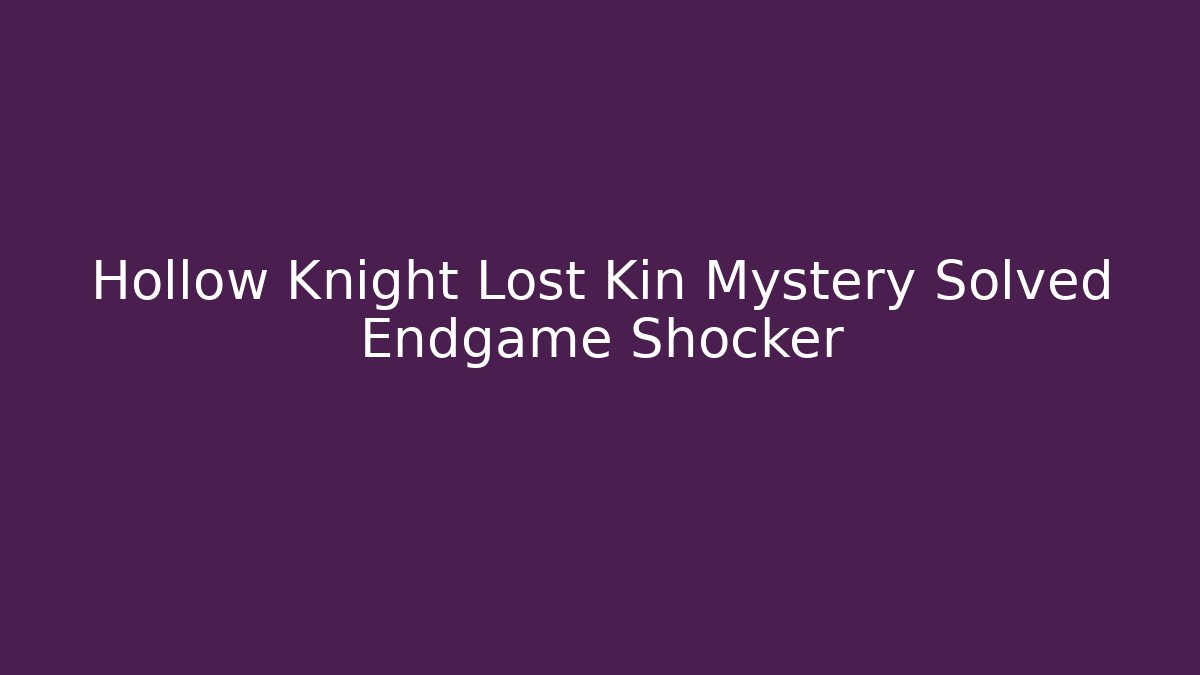 Hollow Knight Lost Kin Mystery Solved Endgame Shocker