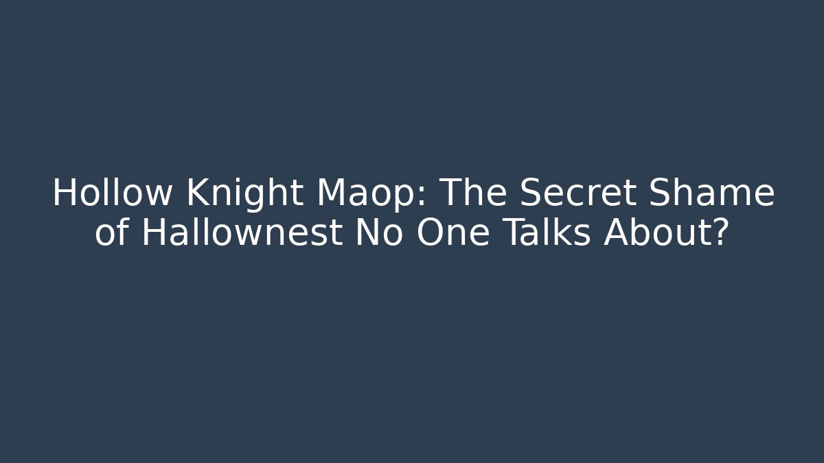 Hollow Knight Maop: The Secret Shame of Hallownest No One Talks About?