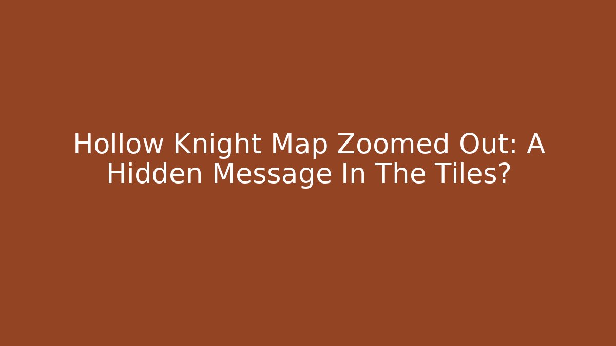 Hollow Knight Map Zoomed Out: A Hidden Message In The Tiles?