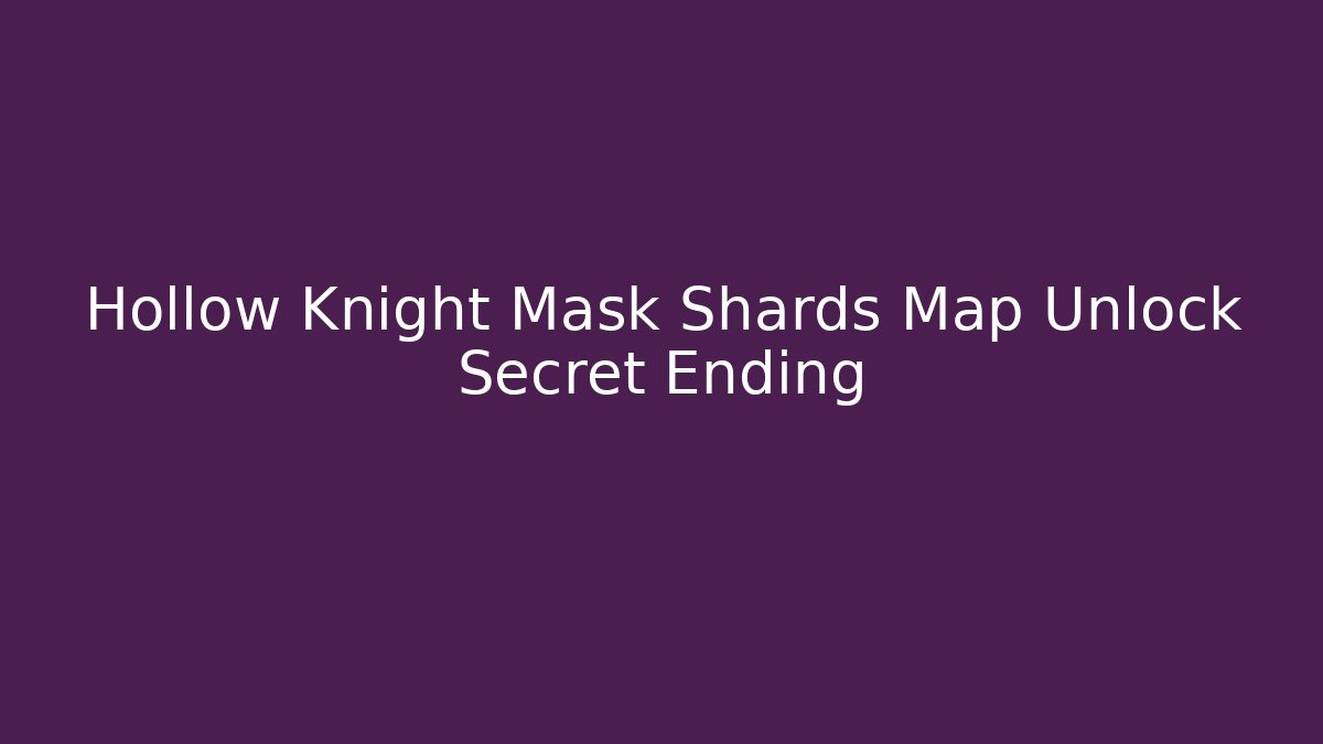 Hollow Knight Mask Shards Map Unlock Secret Ending