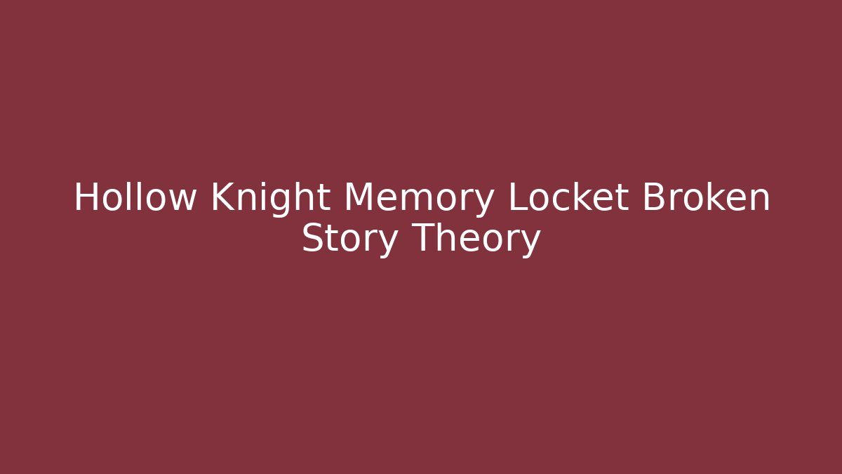 Hollow Knight Memory Locket Broken Story Theory