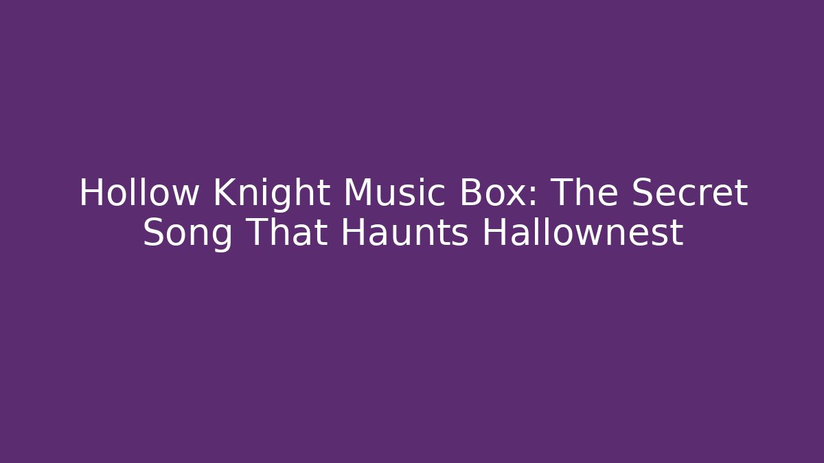 Hollow Knight Music Box: The Secret Song That Haunts Hallownest
