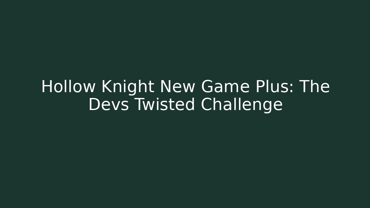 Hollow Knight New Game Plus: The Devs Twisted Challenge