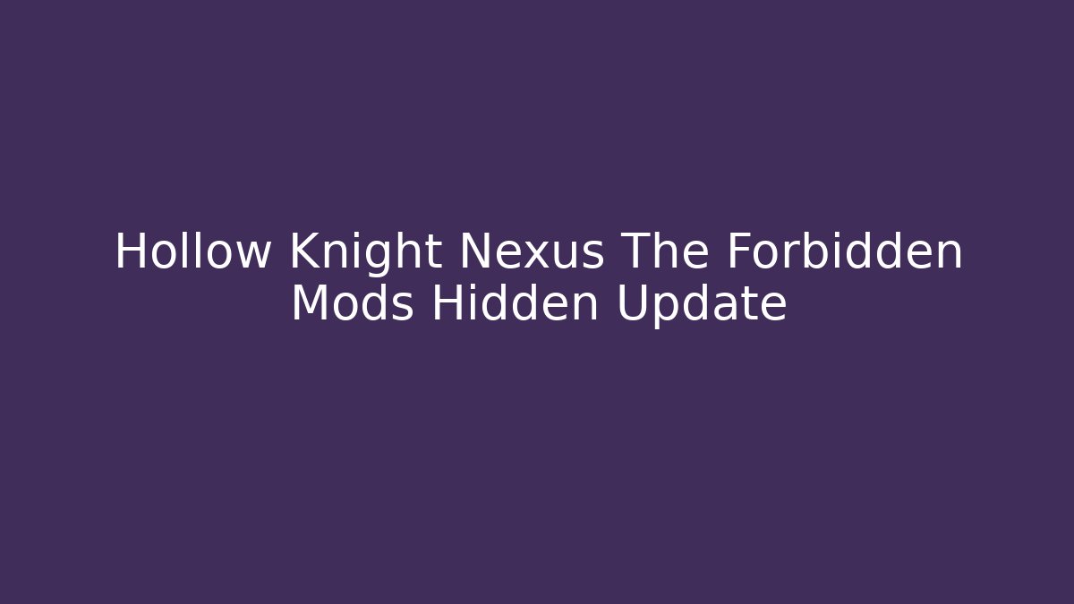 Hollow Knight Nexus The Forbidden Mods Hidden Update