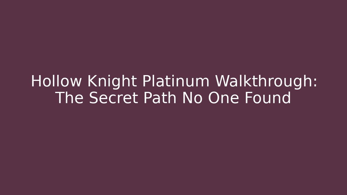 Hollow Knight Platinum Walkthrough: The Secret Path No One Found