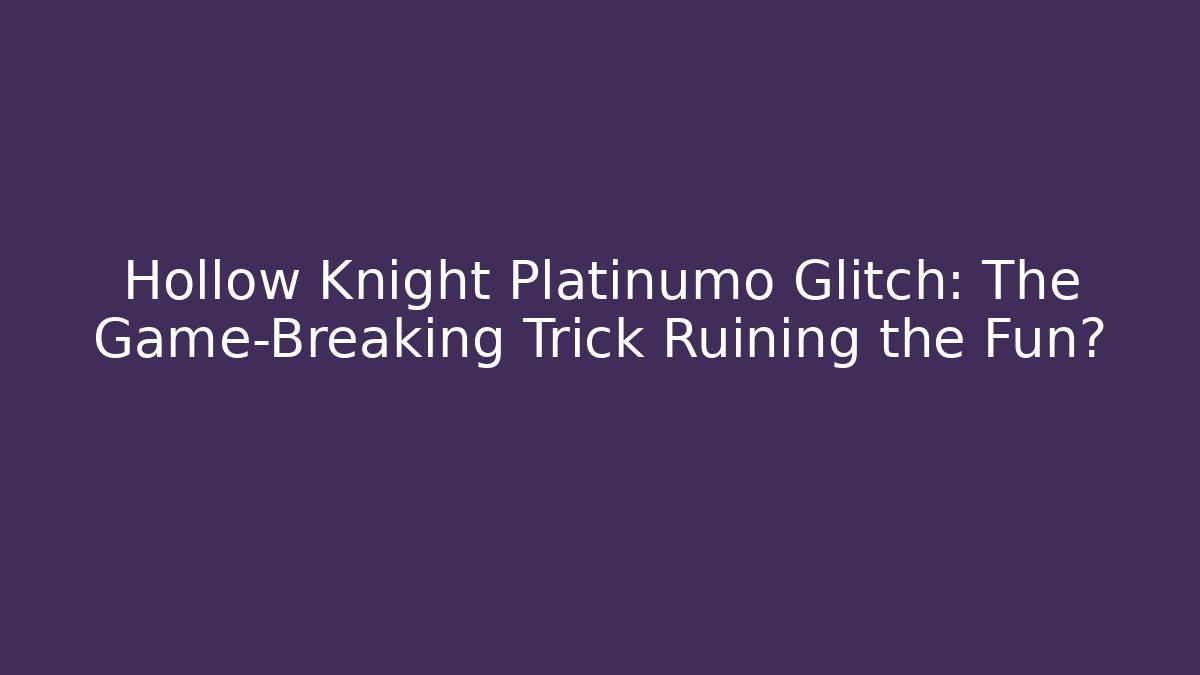Hollow Knight Platinumo Glitch: The Game-Breaking Trick Ruining the Fun?