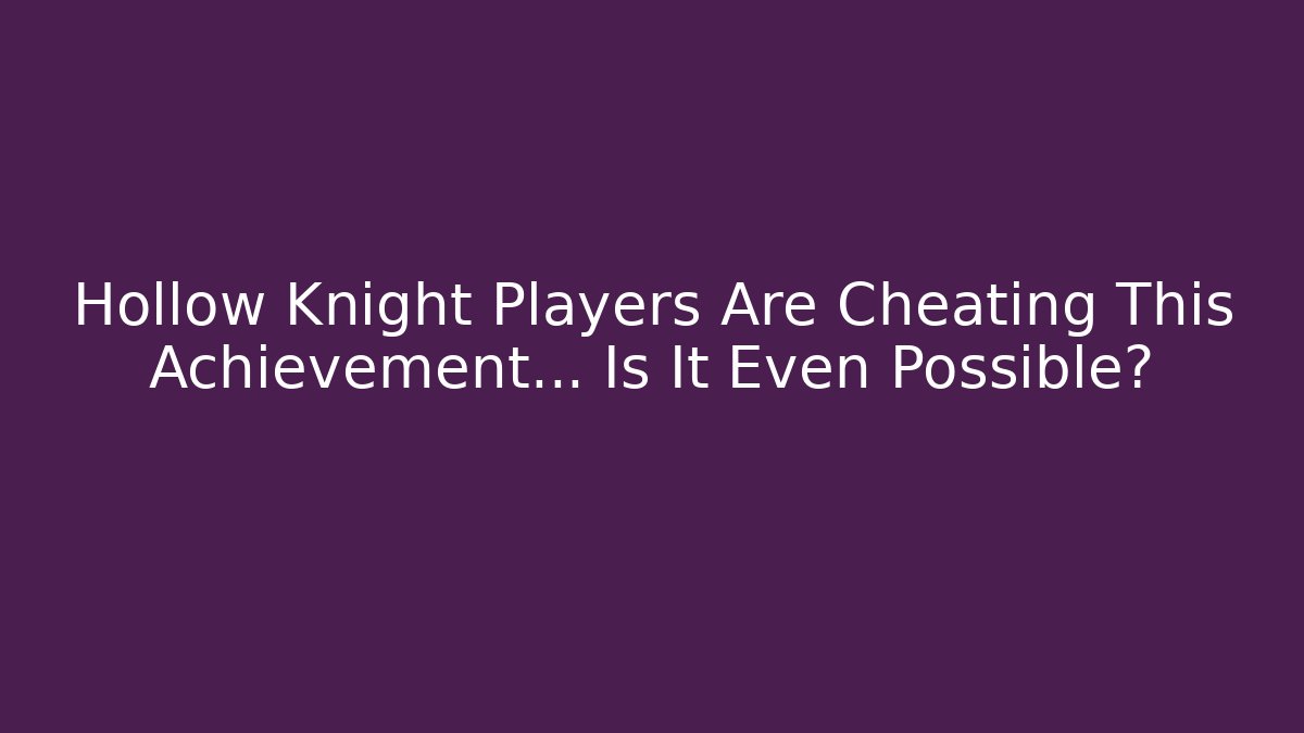 Hollow Knight Players Are Cheating This Achievement... Is It Even Possible?