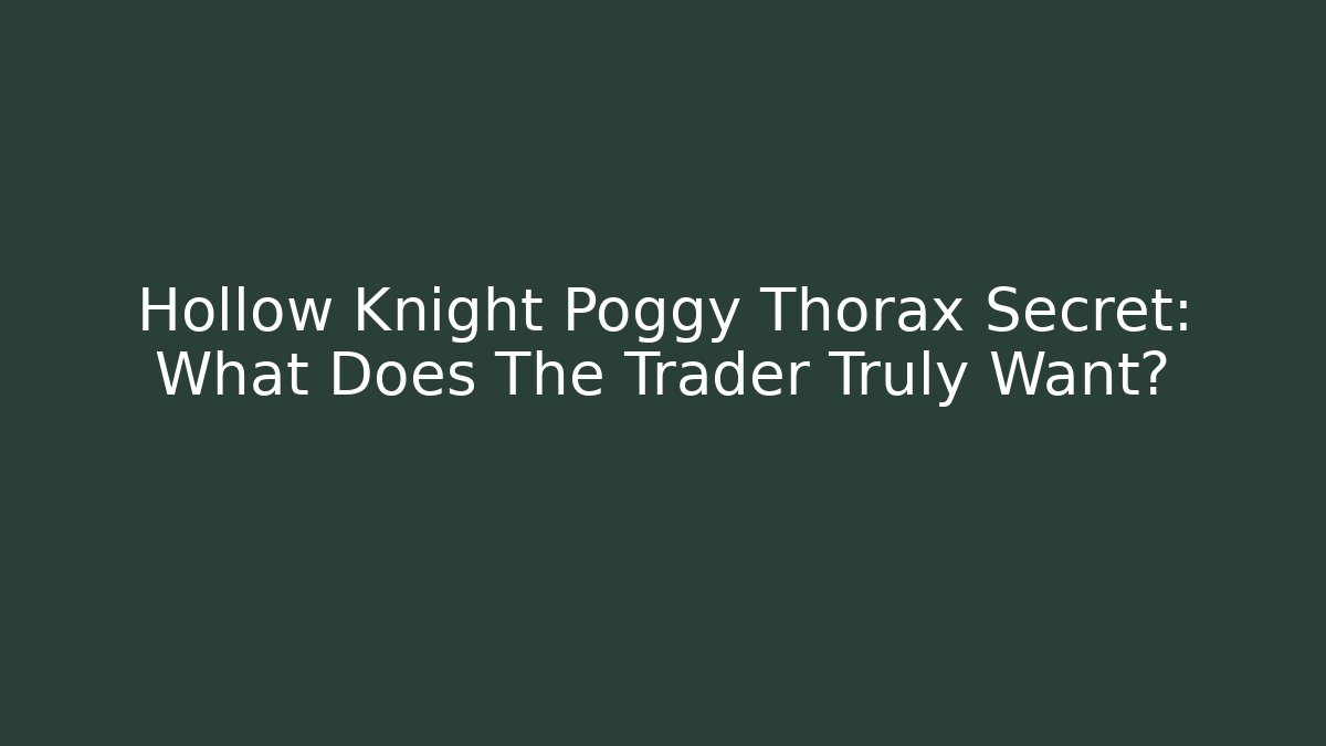 Hollow Knight Poggy Thorax Secret: What Does The Trader Truly Want?