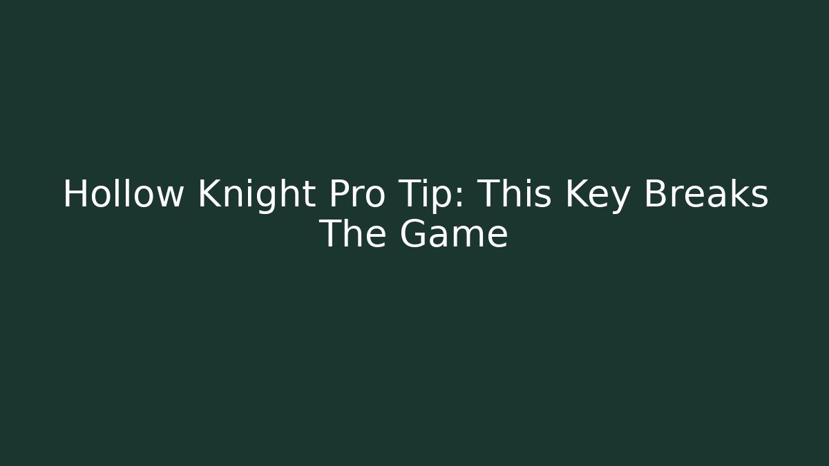 Hollow Knight Pro Tip: This Key Breaks The Game
