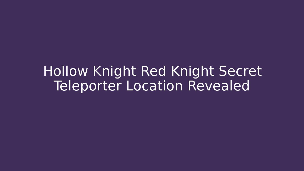 Hollow Knight Red Knight Secret Teleporter Location Revealed