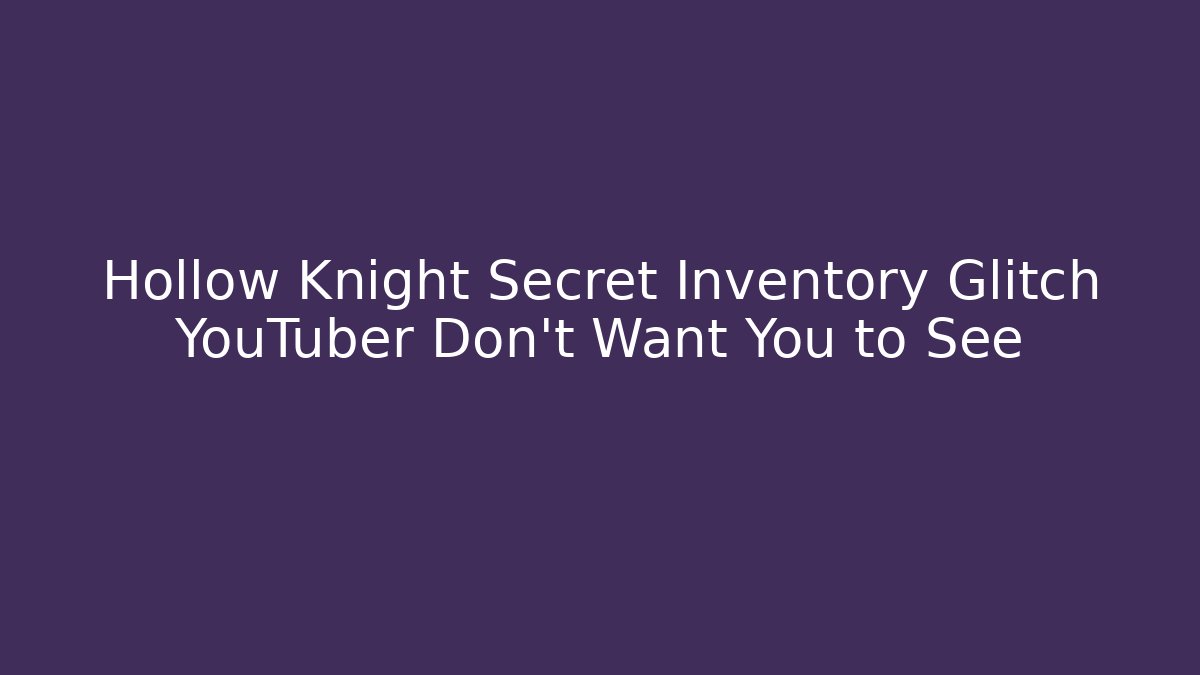 Hollow Knight Secret Inventory Glitch YouTuber Don't Want You to See