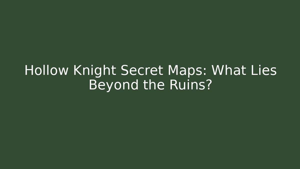 Hollow Knight Secret Maps: What Lies Beyond the Ruins?