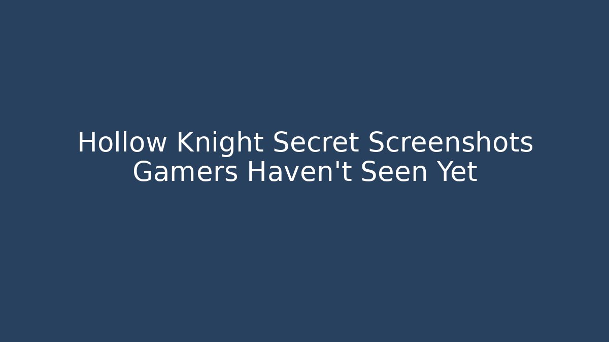 Hollow Knight Secret Screenshots Gamers Haven’t Seen Yet