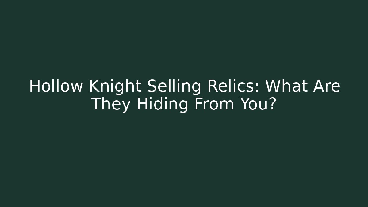 Hollow Knight Selling Relics: What Are They Hiding From You?