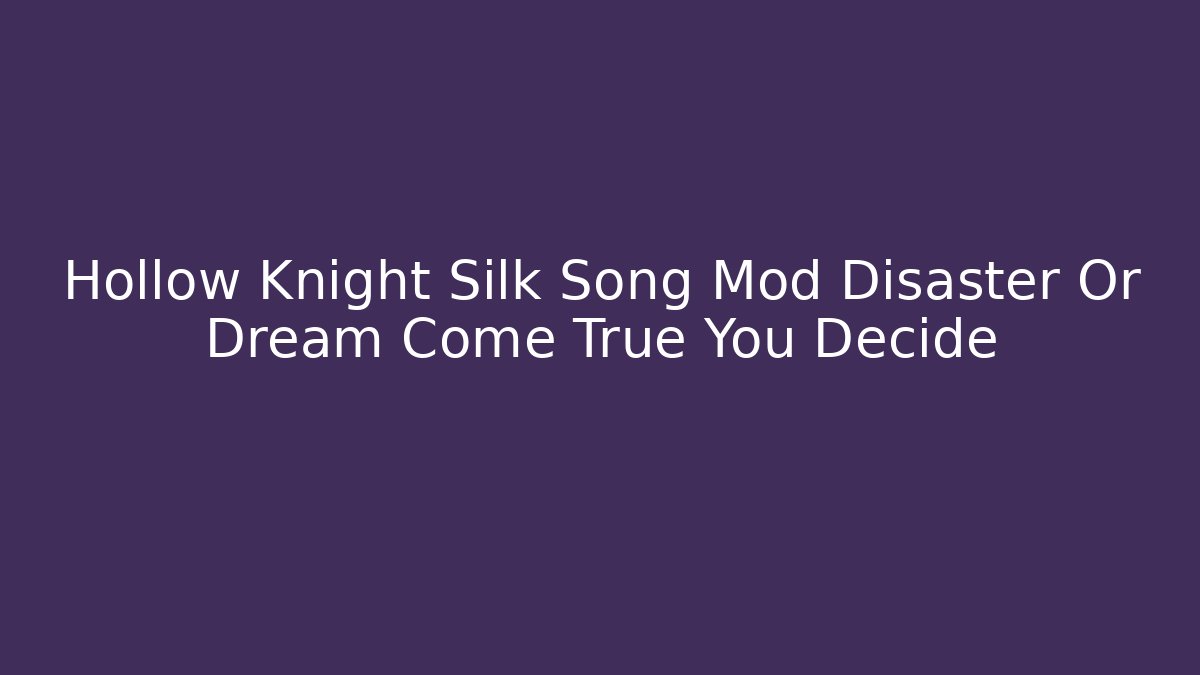 Hollow Knight Silk Song Mod Disaster Or Dream Come True You Decide