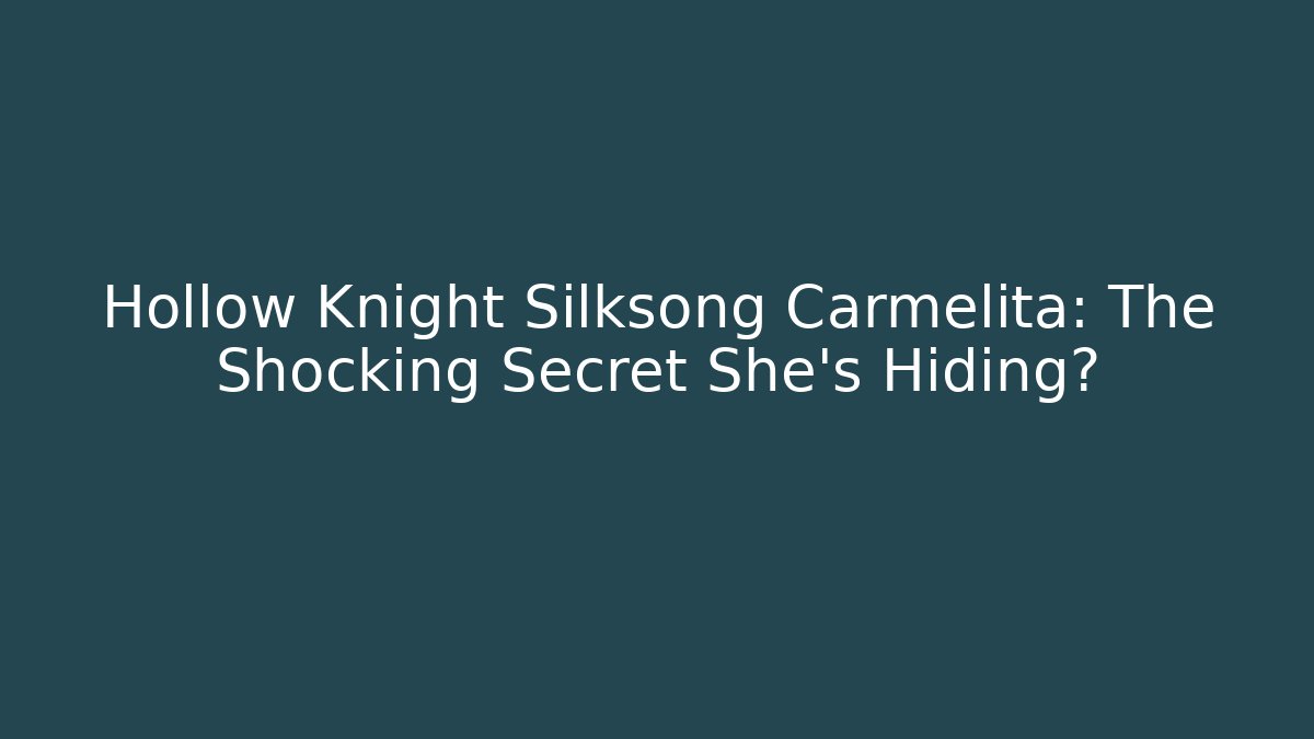 Hollow Knight Silksong Carmelita: The Shocking Secret She’s Hiding?