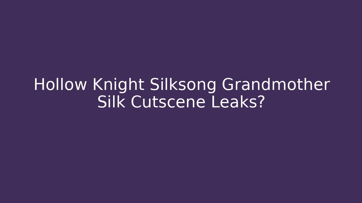 Hollow Knight Silksong Grandmother Silk Cutscene Leaks?