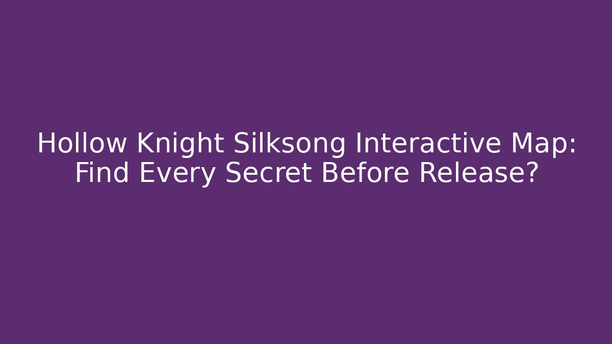 Hollow Knight Silksong Interactive Map: Find Every Secret Before Release?