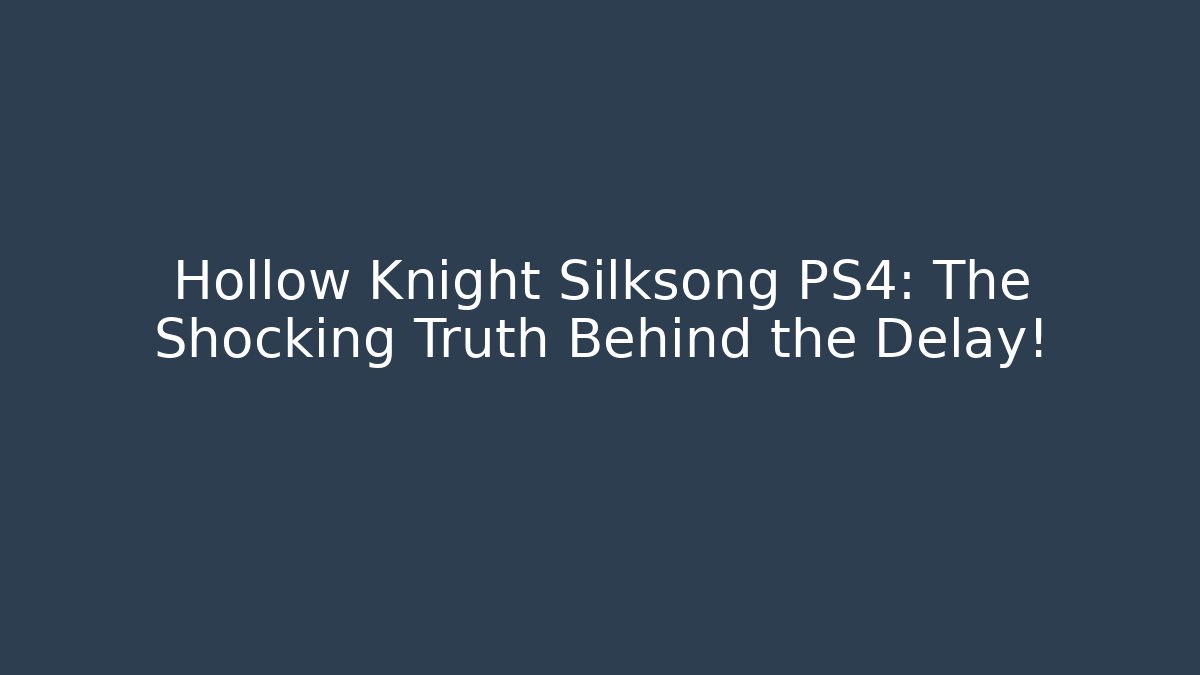 Hollow Knight Silksong PS4: The Shocking Truth Behind the Delay!