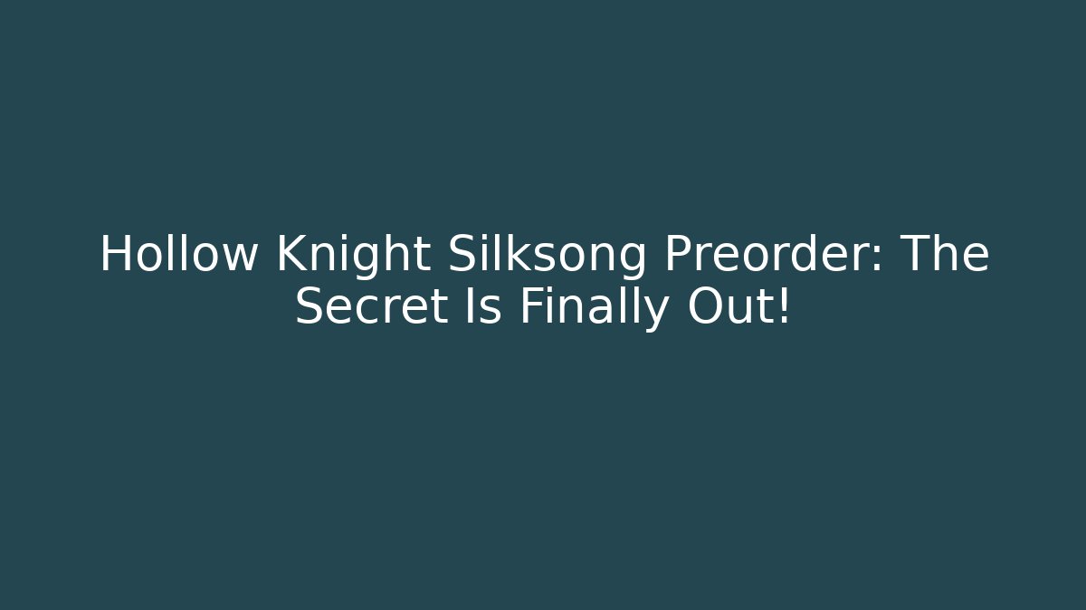 Hollow Knight Silksong Preorder: The Secret Is Finally Out!