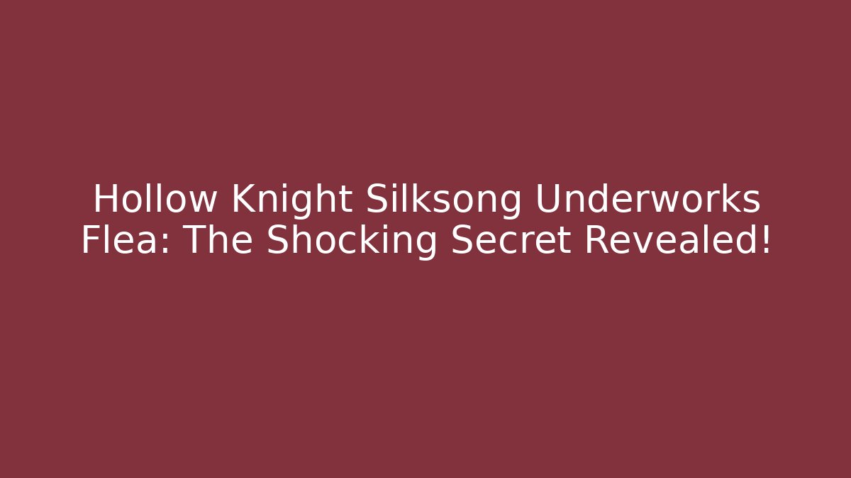 Hollow Knight Silksong Underworks Flea: The Shocking Secret Revealed!
