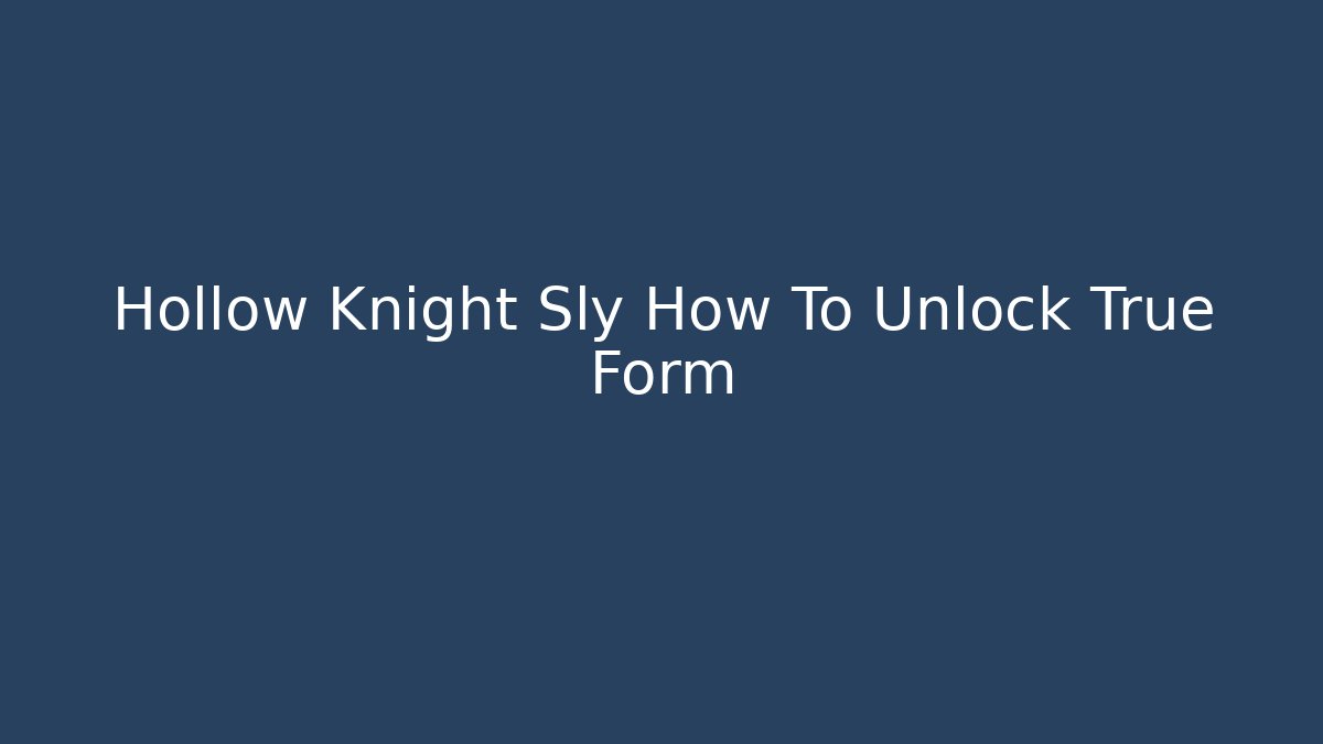 Hollow Knight Sly How To Unlock True Form