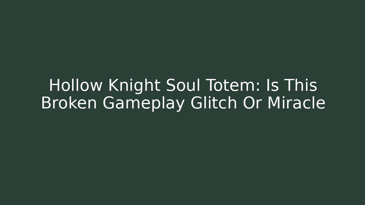 Hollow Knight Soul Totem: Is This Broken Gameplay Glitch Or Miracle