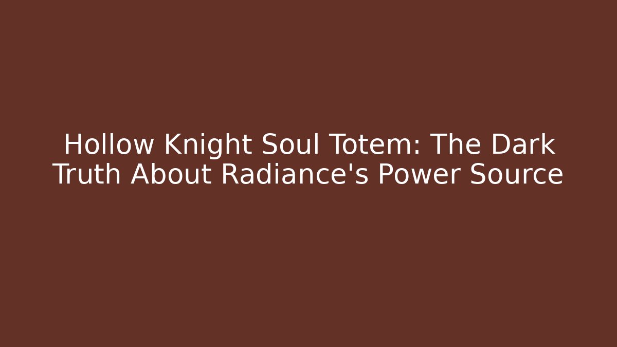 Hollow Knight Soul Totem: The Dark Truth About Radiance's Power Source