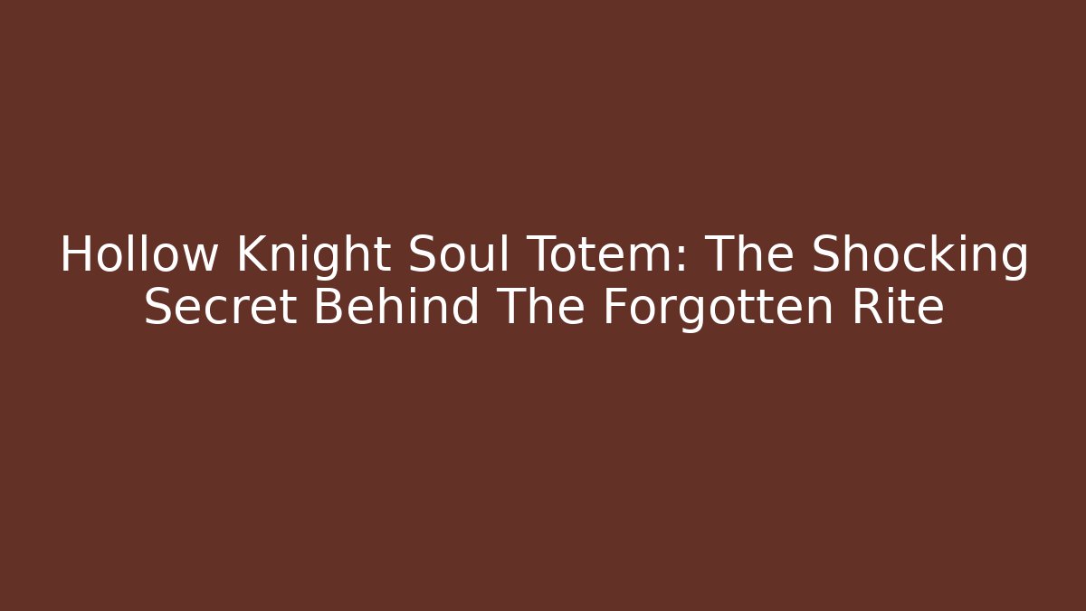 Hollow Knight Soul Totem: The Shocking Secret Behind The Forgotten Rite - Critter Realm