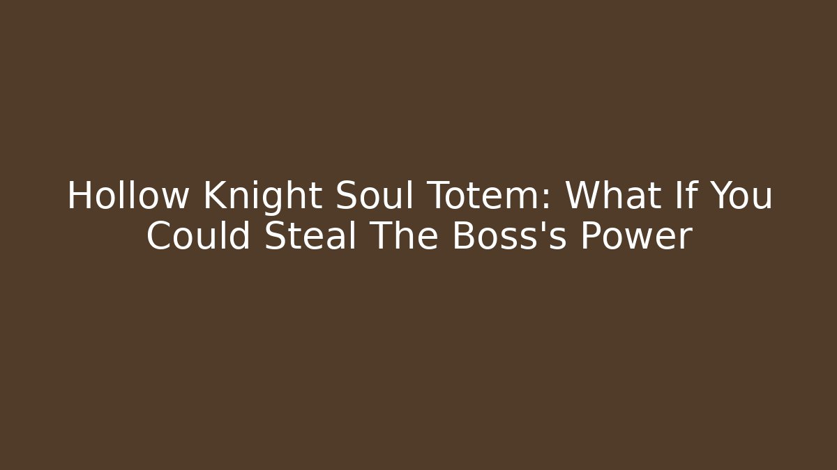 Hollow Knight Soul Totem: What If You Could Steal The Boss's Power